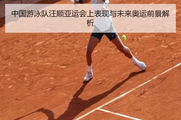 中国游泳队汪顺亚运会上表现与未来奥运前景解析 | chaofan